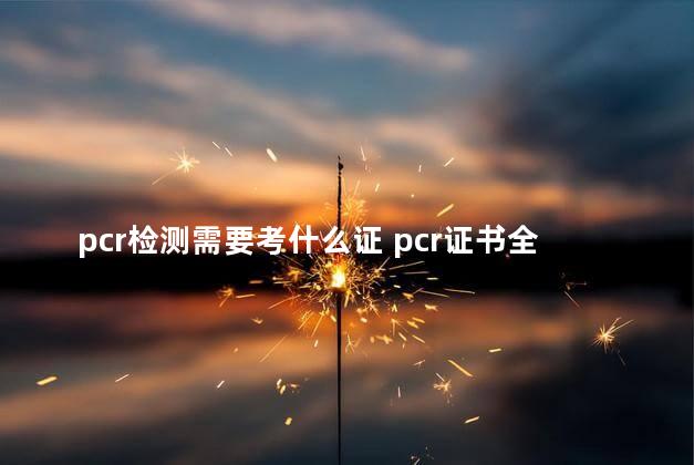 pcr检测需要考什么证 pcr证书全国通用吗